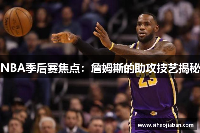 NBA季后赛焦点：詹姆斯的助攻技艺揭秘