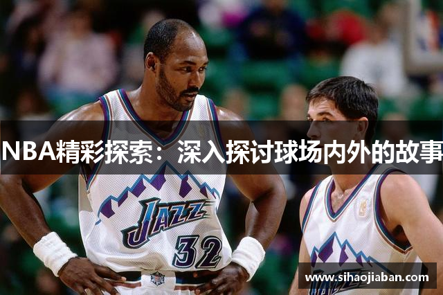 NBA精彩探索：深入探讨球场内外的故事