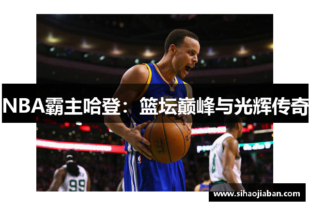 NBA霸主哈登：篮坛巅峰与光辉传奇